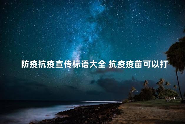 防疫抗疫宣传标语大全 抗疫疫苗可以打吗